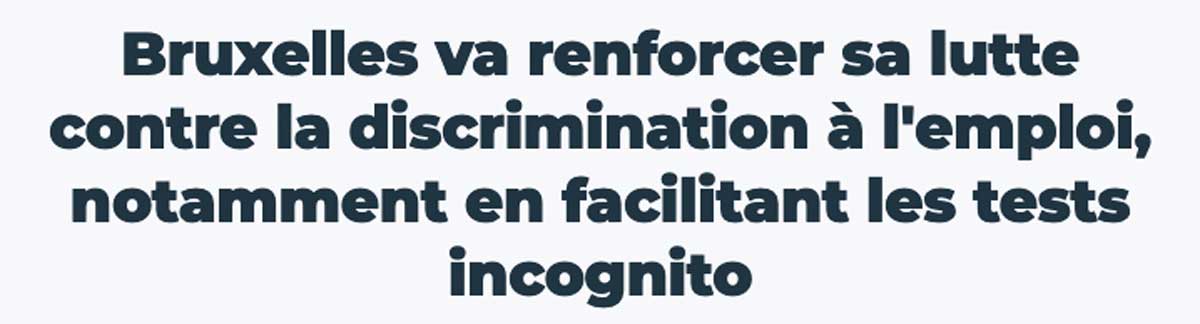 Extrait de presse, rtbf : "Bruxelles va renforcer sa lutte contre la discrimination à l'emploi, notamment en facilitant les tests incognito".