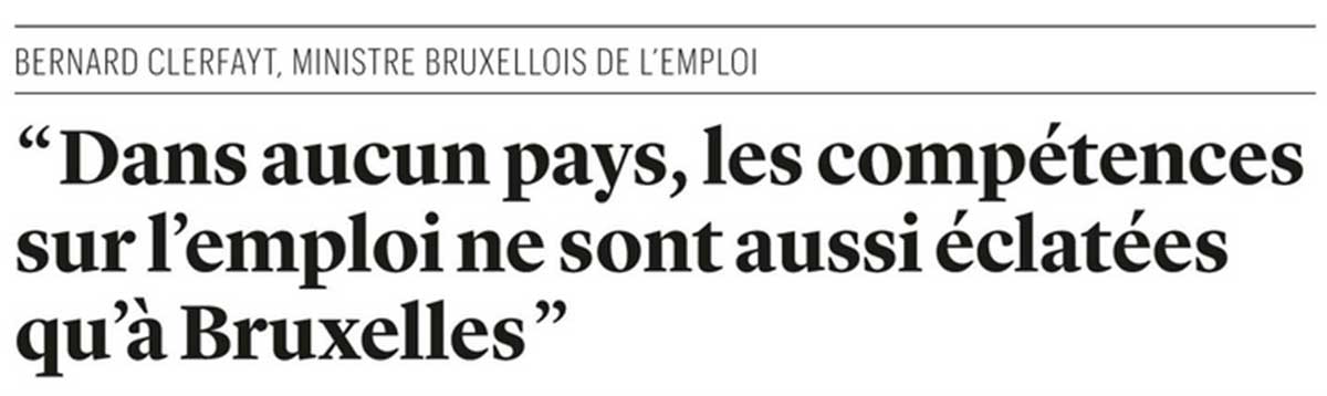 Extrait de presse, Trends : "Bernard Clerfayt, ministre bruxellois de l’Emploi - “Dans aucun pays, les compétences sur l’emploi ne sont aussi éclatées qu’à Bruxelles”.
